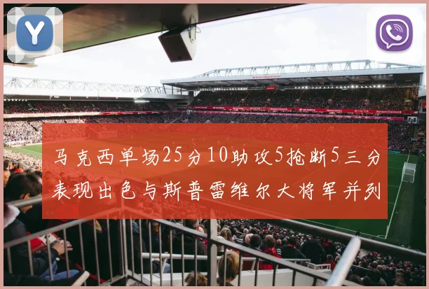 马克西单场25分10助攻5抢断5三分表现出色与斯普雷维尔大将军并列NBA历史第一