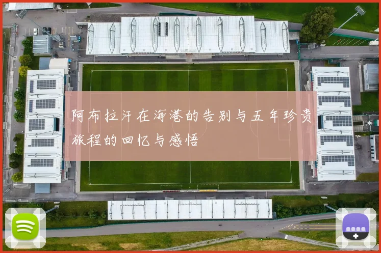 阿布拉汗在海港的告别与五年珍贵旅程的回忆与感悟