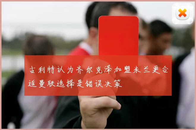 古利特认为齐尔克泽加盟米兰更合适曼联选择是错误决策