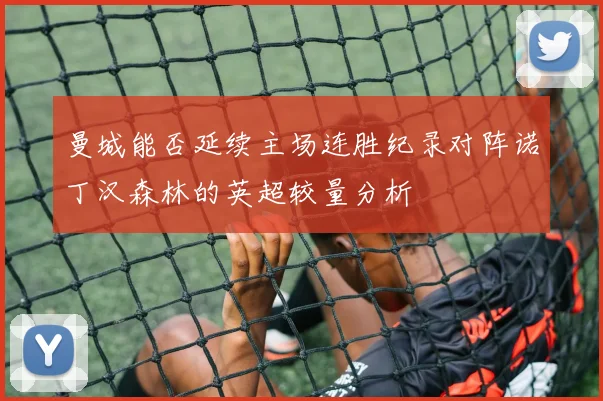 曼城能否延续主场连胜纪录对阵诺丁汉森林的英超较量分析