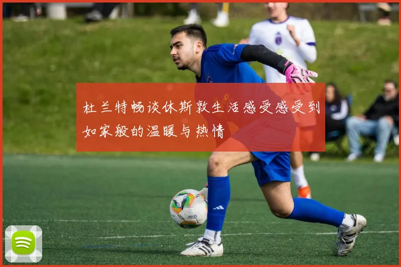 杜兰特畅谈休斯敦生活感受感受到如家般的温暖与热情