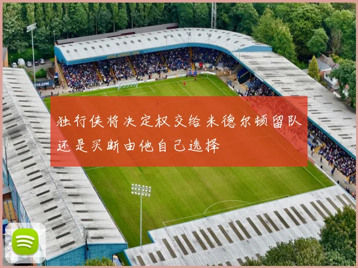 独行侠将决定权交给米德尔顿留队还是买断由他自己选择
