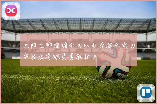 太阳主帅强调全力以赴是球队实力每场总有球员勇敢担当