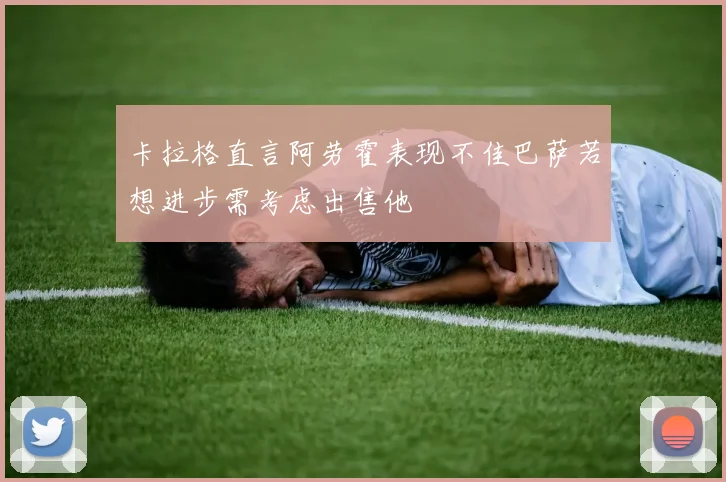 卡拉格直言阿劳霍表现不佳巴萨若想进步需考虑出售他