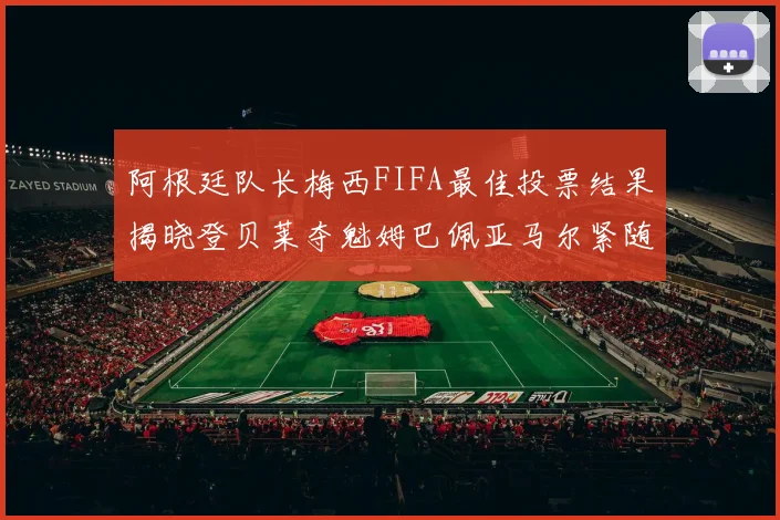 阿根廷队长梅西FIFA最佳投票结果揭晓登贝莱夺魁姆巴佩亚马尔紧随其后